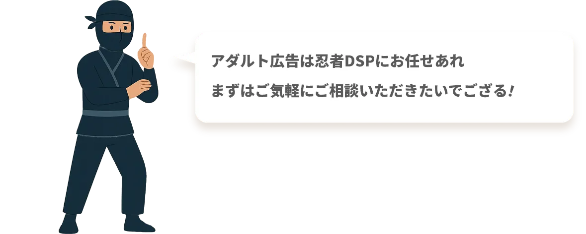 アダルト広告は忍者DSPにお任せあれ
まずはご気軽にご相談いただきたいでござる