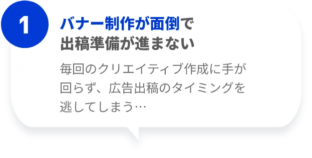 バナー制作が面倒で出稿準備が進まない。毎回のクリエイティブ作成に手が回らず、広告出稿のタイミングを逃してしまう…