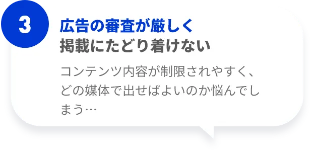 広告の審査が厳しく掲載にたどり着けない。コンテンツ内容が制限されやすく、どの媒体で出せばよいのか悩んでしまう…