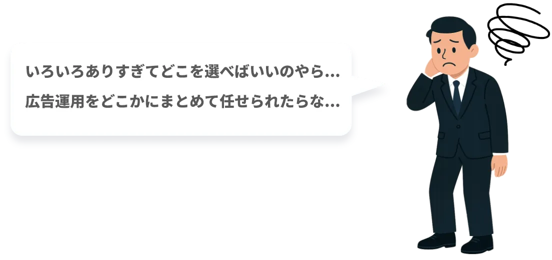 いろいろありすぎてどこを選べばいいのやら...
広告運用をどこかにまとめて任せられたらな...