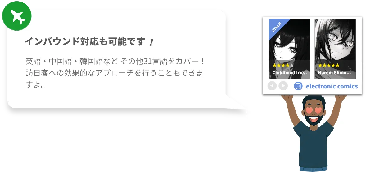 インバウンド対応も可能です
英語・中国語・韓国語など その他31言語をカバー！ 訪日客への効果的なアプローチを行うこともできますよ。