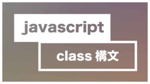 【コピペしながら理解する】JavaScriptのclass構文
