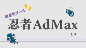 【2023年最新】サイト収益化ツール「忍者AdMax」とは【使い方】
